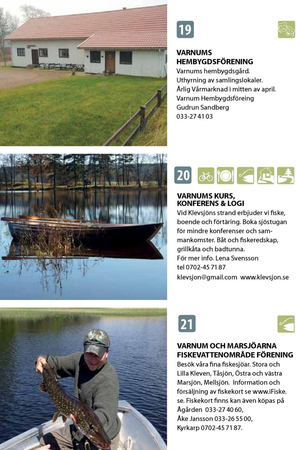Boka sjöstugan för mindre konferenser och sammankomster. Båt och fiskeredskap, grillkåta och badtunna. För mer info. Lena Svensson tel 0702-45 71 87 klevsjon@