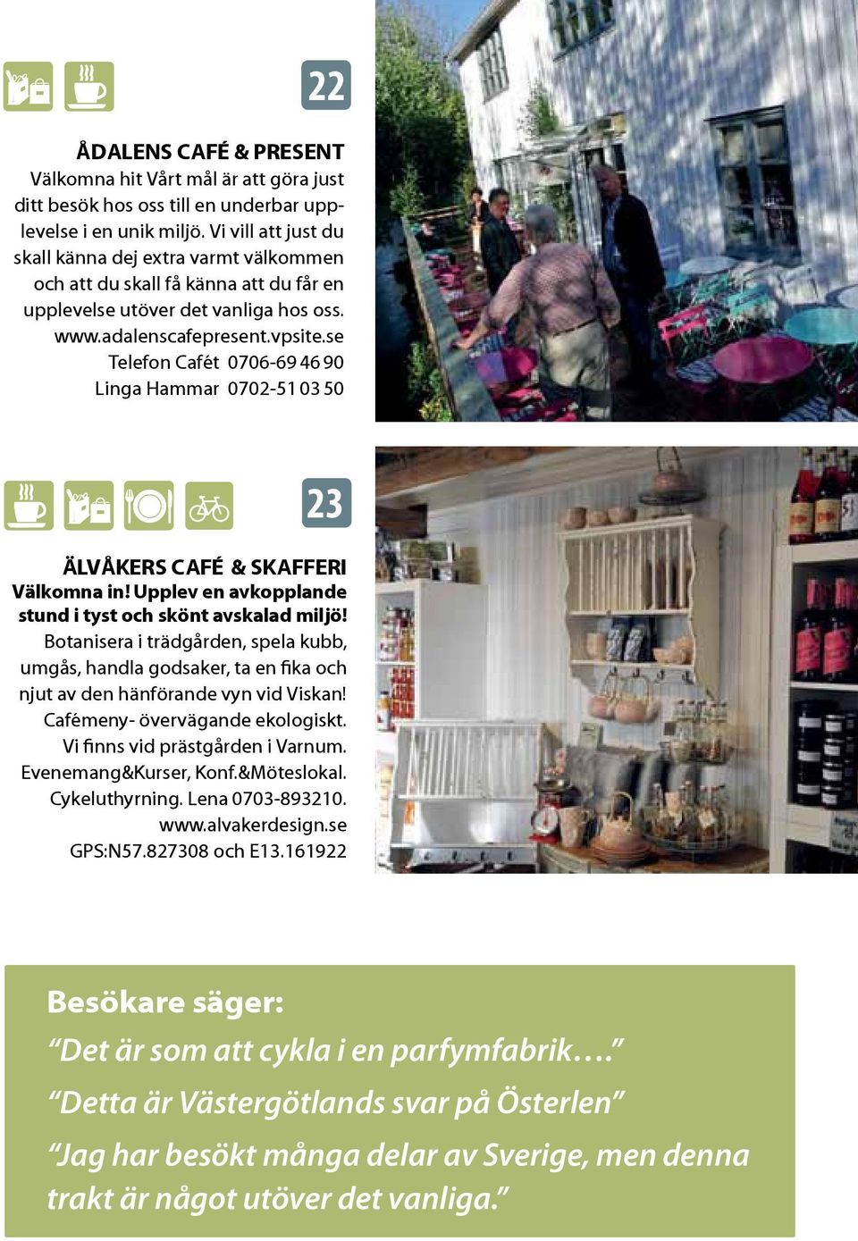 se Telefon Cafét 0706-69 46 90 Linga Hammar 0702-51 03 50 23 Älvåkers Café & Skafferi Välkomna in! Upplev en avkopplande stund i tyst och skönt avskalad miljö!