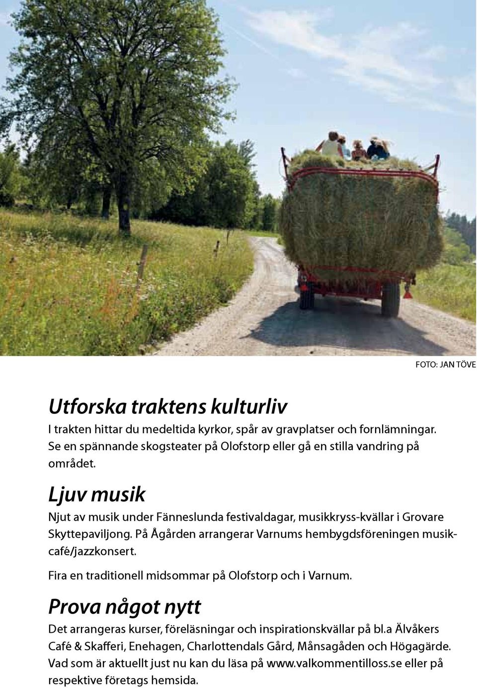 Ljuv musik Njut av musik under Fänneslunda festivaldagar, musikkryss-kvällar i Grovare Skyttepaviljong. På Ågården arrangerar Varnums hembygdsföreningen musikcafé/jazzkonsert.