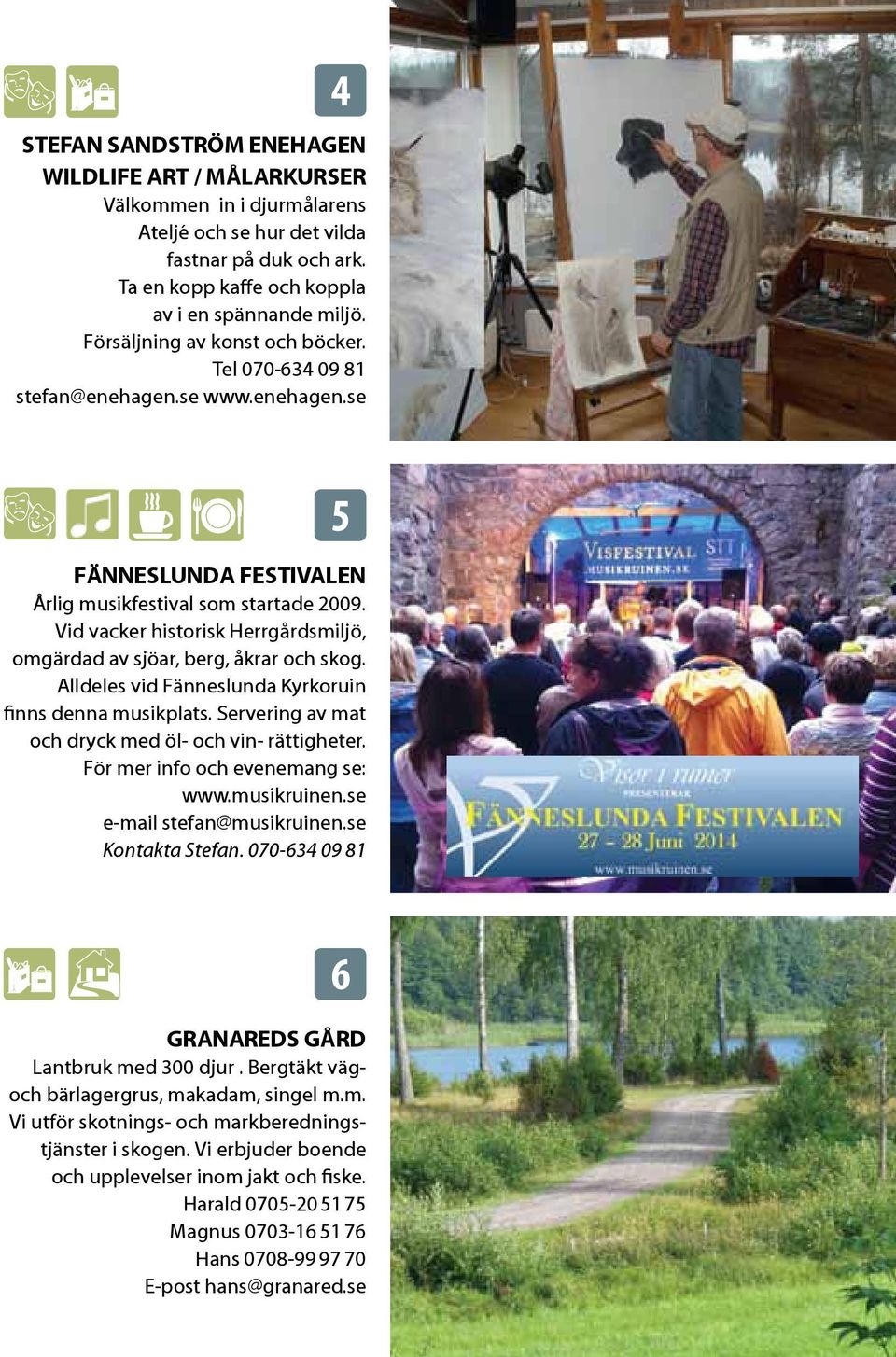 Vid vacker historisk Herrgårdsmiljö, omgärdad av sjöar, berg, åkrar och skog. Alldeles vid Fänneslunda Kyrkoruin finns denna musikplats. Servering av mat och dryck med öl- och vin- rättigheter.