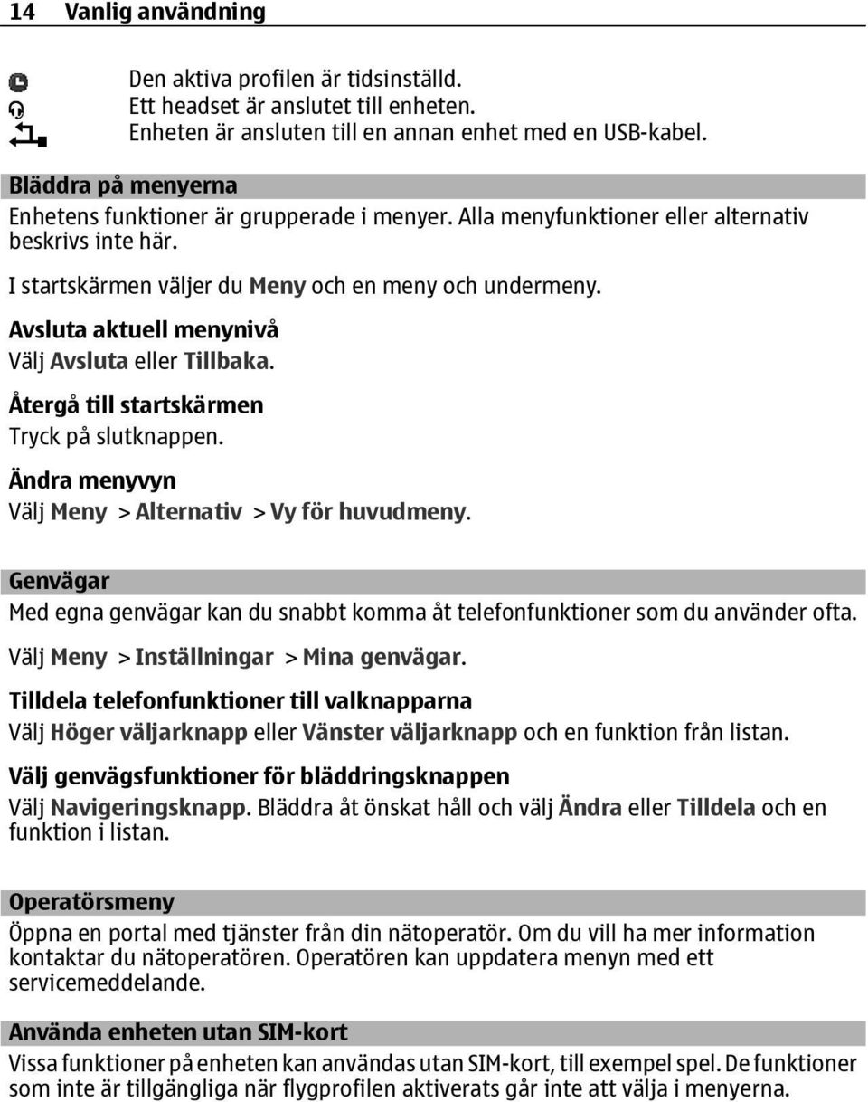 Avsluta aktuell menynivå Välj Avsluta eller Tillbaka. Återgå till startskärmen Tryck på slutknappen. Ändra menyvyn Välj Meny > Alternativ > Vy för huvudmeny.