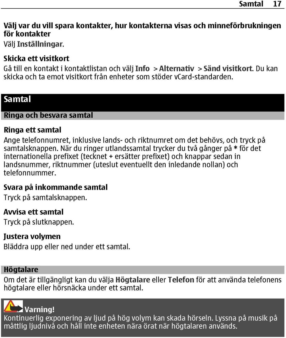 Samtal Ringa och besvara samtal Ringa ett samtal Ange telefonnumret, inklusive lands- och riktnumret om det behövs, och tryck på samtalsknappen.