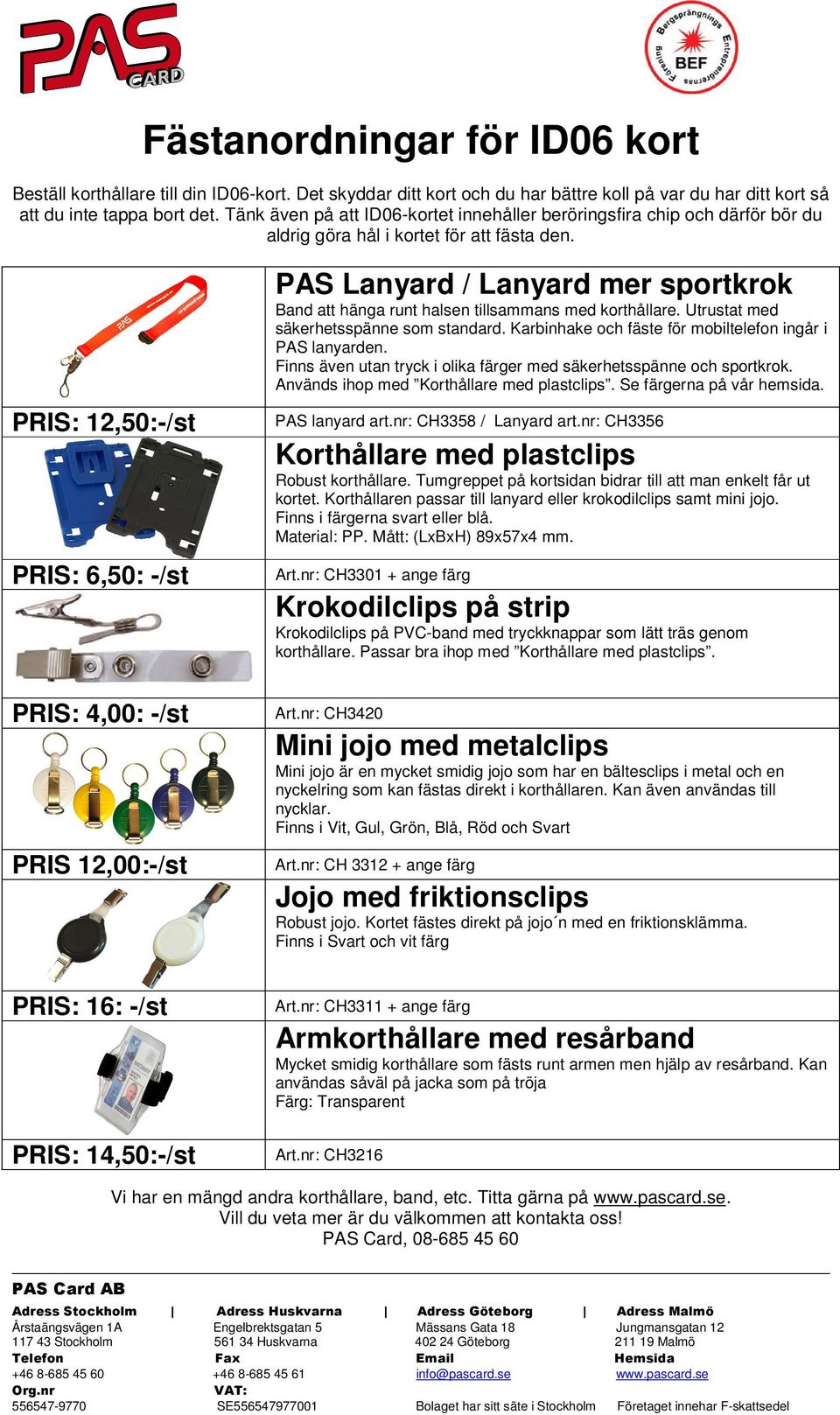 PRIS: 12,50:-/st PRIS: 6,50: -/st PRIS: 4,00: -/st PRIS 12,00:-/st PRIS: 16: -/st PRIS: 14,50:-/st PAS Lanyard / Lanyard mer sportkrok Band att hänga runt halsen tillsammans med korthållare.