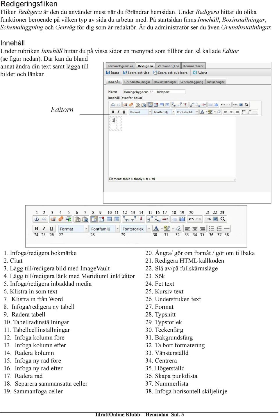 Innehåll Under rubriken Innehåll hittar du på vissa sidor en menyrad som tillhör den så kallade Editor (se figur nedan). Där kan du bland annat ändra din text samt lägga till bilder och länkar.