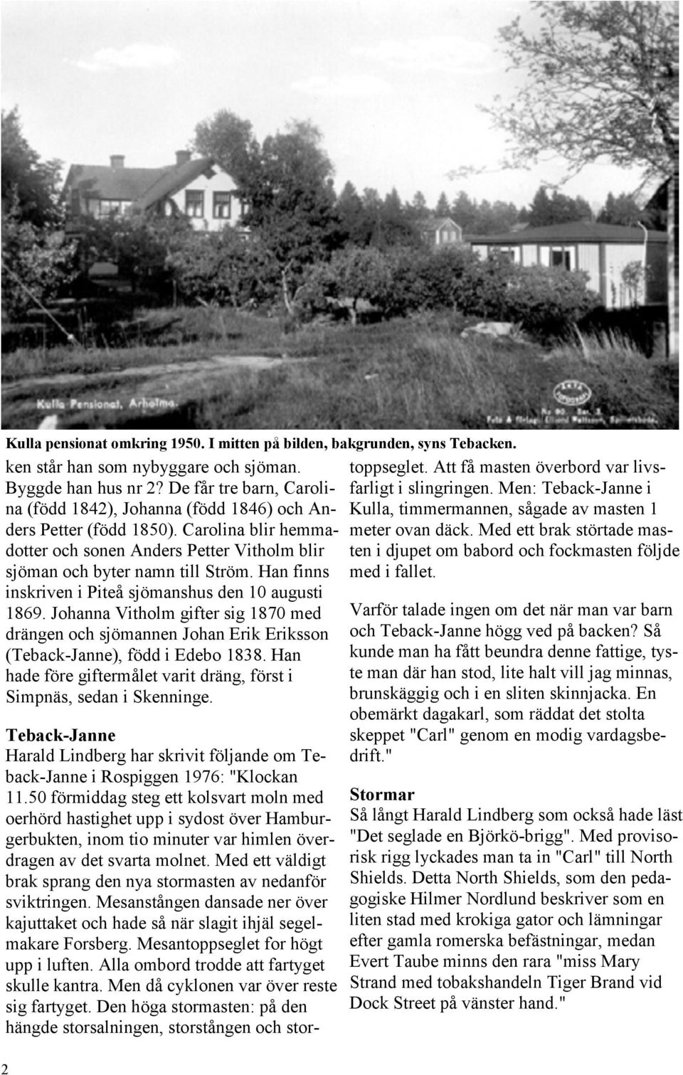 Han finns inskriven i Piteå sjömanshus den 10 augusti 1869. Johanna Vitholm gifter sig 1870 med drängen och sjömannen Johan Erik Eriksson (Teback-Janne), född i Edebo 1838.