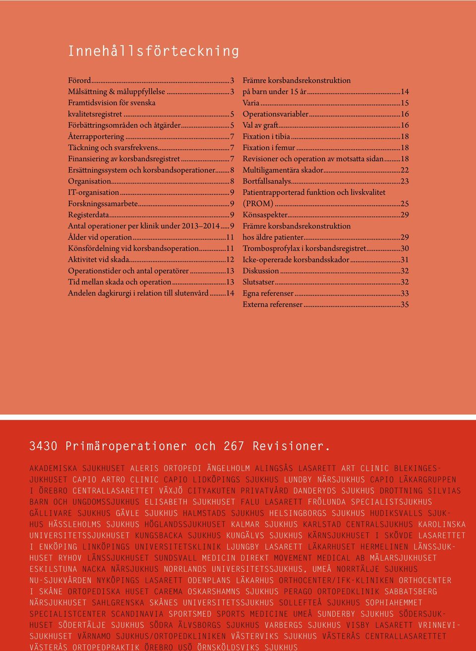..9 Antal operationer per klinik under 2013 2014...9 Ålder vid operation...11 Könsfördelning vid korsbandsoperation...11 Aktivitet vid skada...12 Operationstider och antal operatörer.