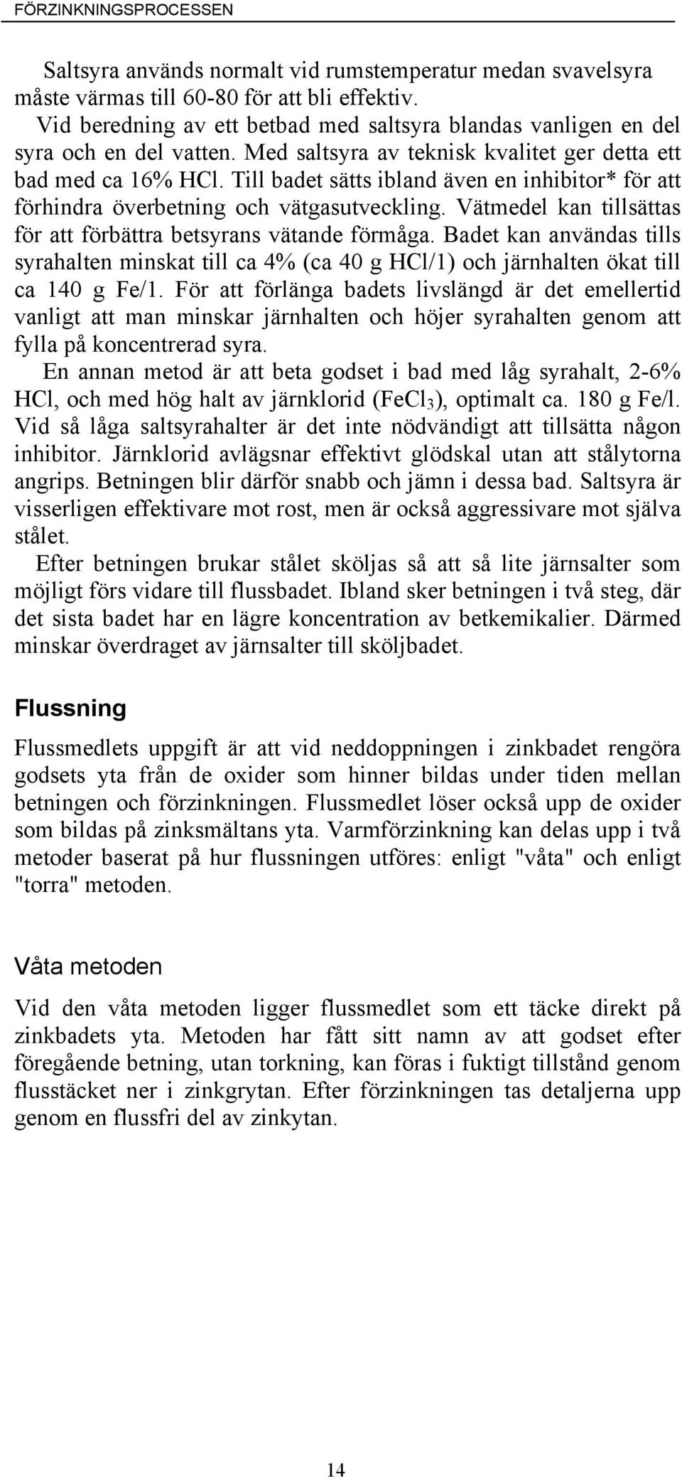 Till badet sätts ibland även en inhibitor* för att förhindra överbetning och vätgasutveckling. Vätmedel kan tillsättas för att förbättra betsyrans vätande förmåga.