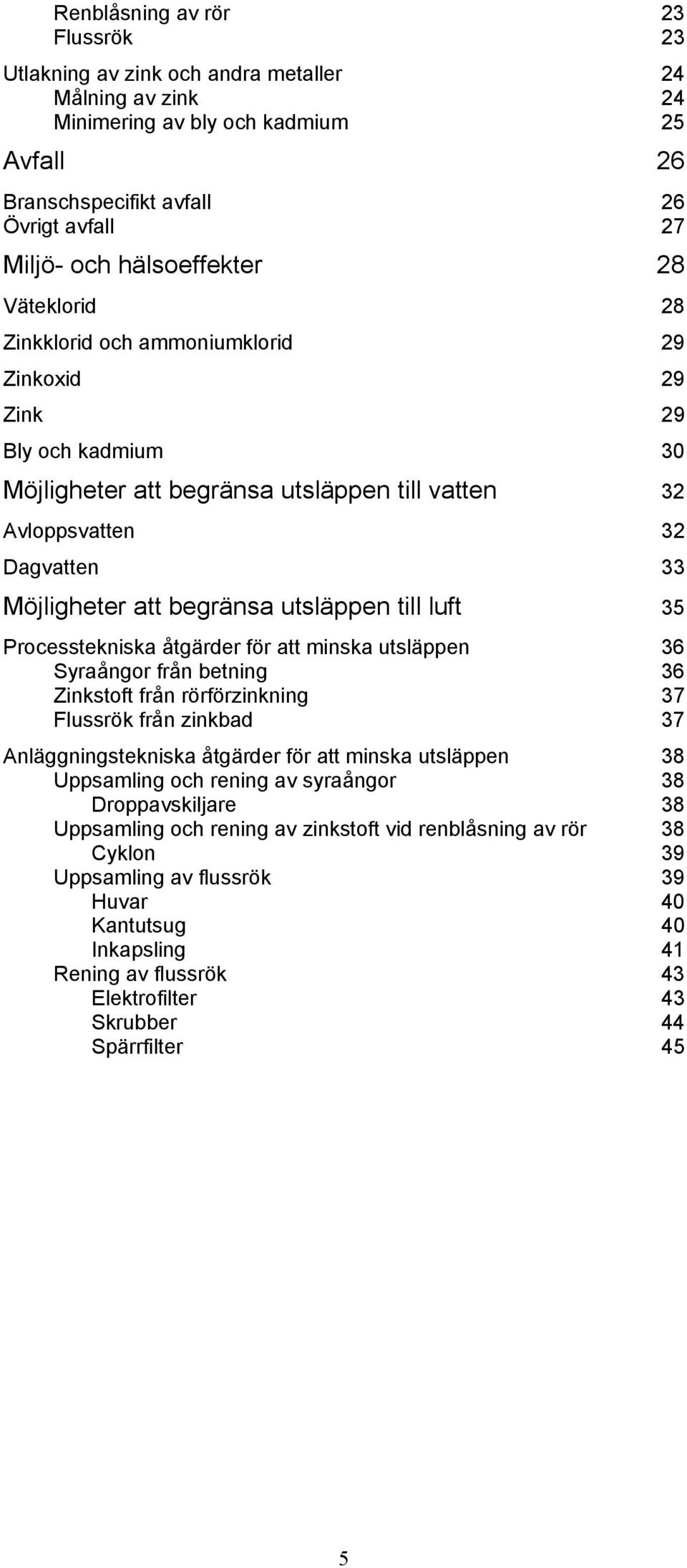 begränsa utsläppen till luft 35 Processtekniska åtgärder för att minska utsläppen 36 Syraångor från betning 36 Zinkstoft från rörförzinkning 37 Flussrök från zinkbad 37 Anläggningstekniska åtgärder