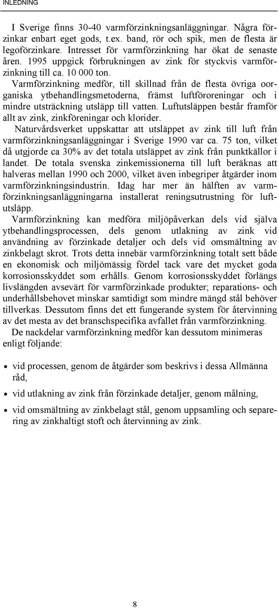 Varmförzinkning medför, till skillnad från de flesta övriga oorganiska ytbehandlingsmetoderna, främst luftföroreningar och i mindre utsträckning utsläpp till vatten.