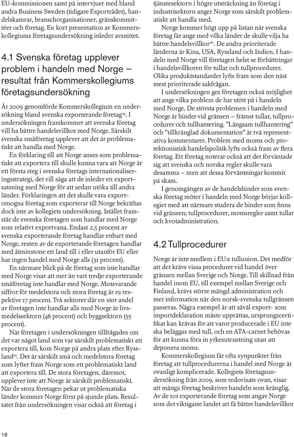 1 Svenska företag upplever problem i handeln med Norge resultat från Kommerskollegiums företagsundersökning År 2009 genomförde Kommerskollegium en undersökning bland svenska exporterande företag 24.