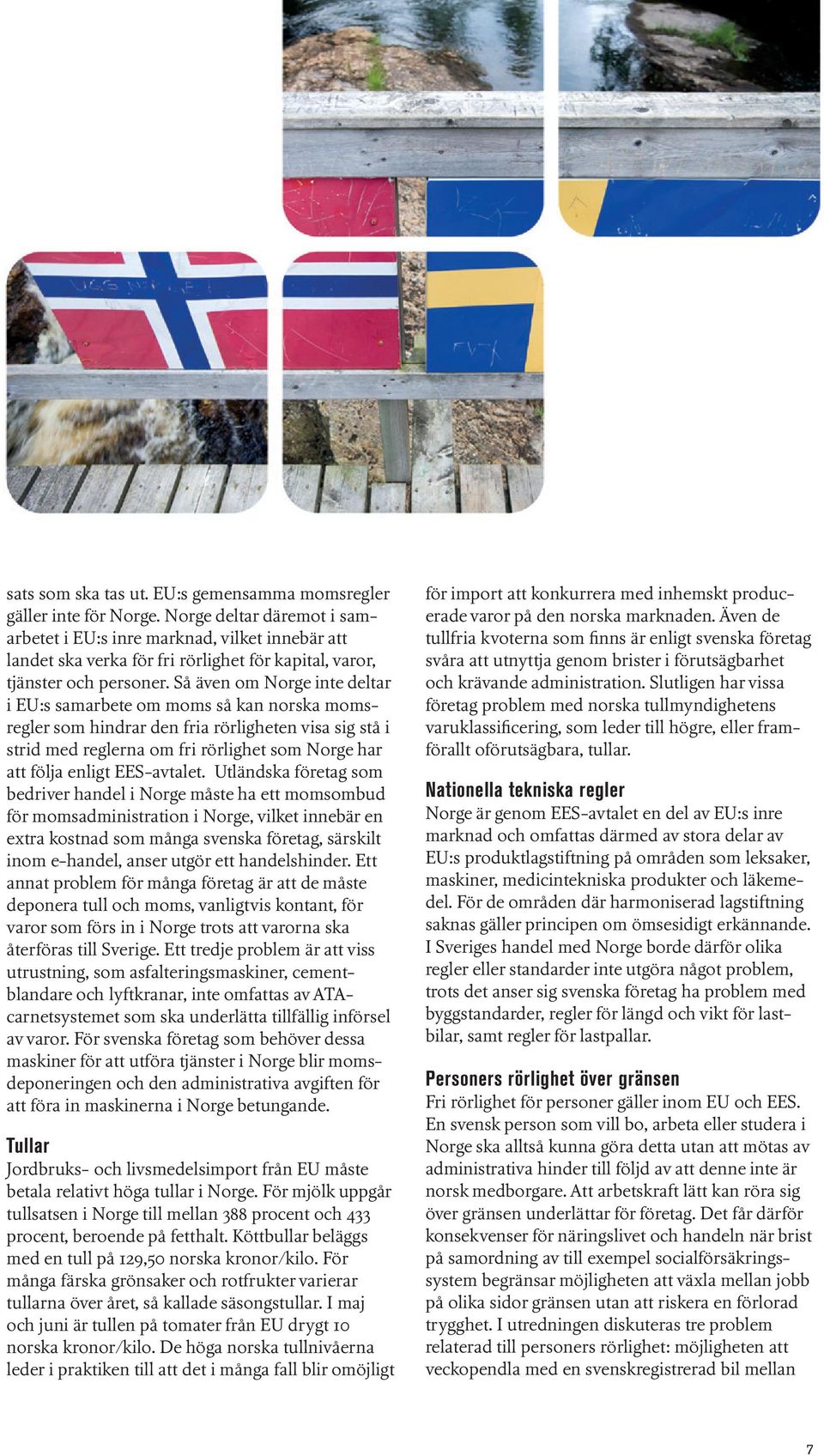 Så även om Norge inte deltar i EU:s samarbete om moms så kan norska momsregler som hindrar den fria rörligheten visa sig stå i strid med reglerna om fri rörlighet som Norge har att följa enligt