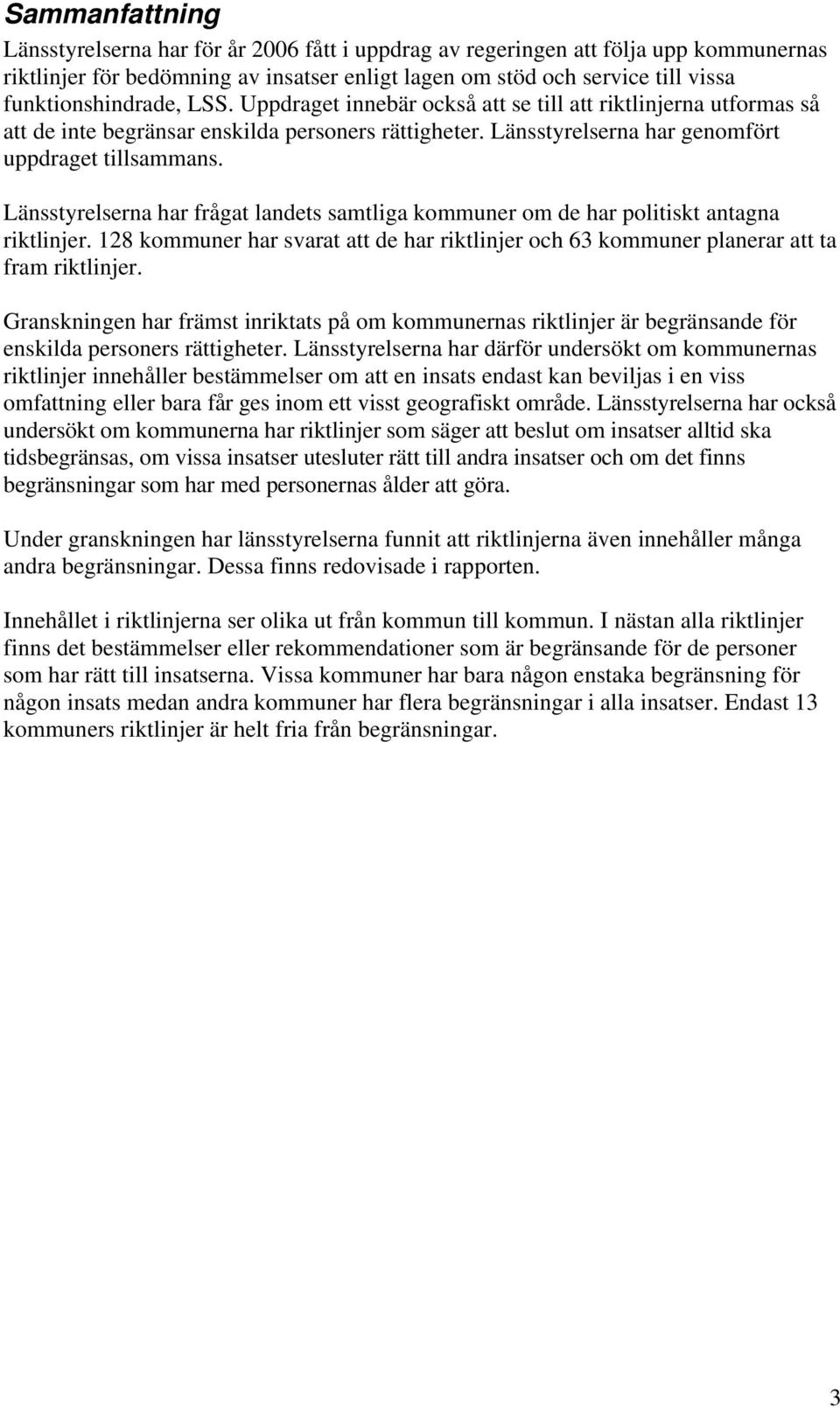 Länsstyrelserna har frågat landets samtliga kommuner om de har politiskt antagna riktlinjer. 128 kommuner har svarat att de har riktlinjer och 63 kommuner planerar att ta fram riktlinjer.