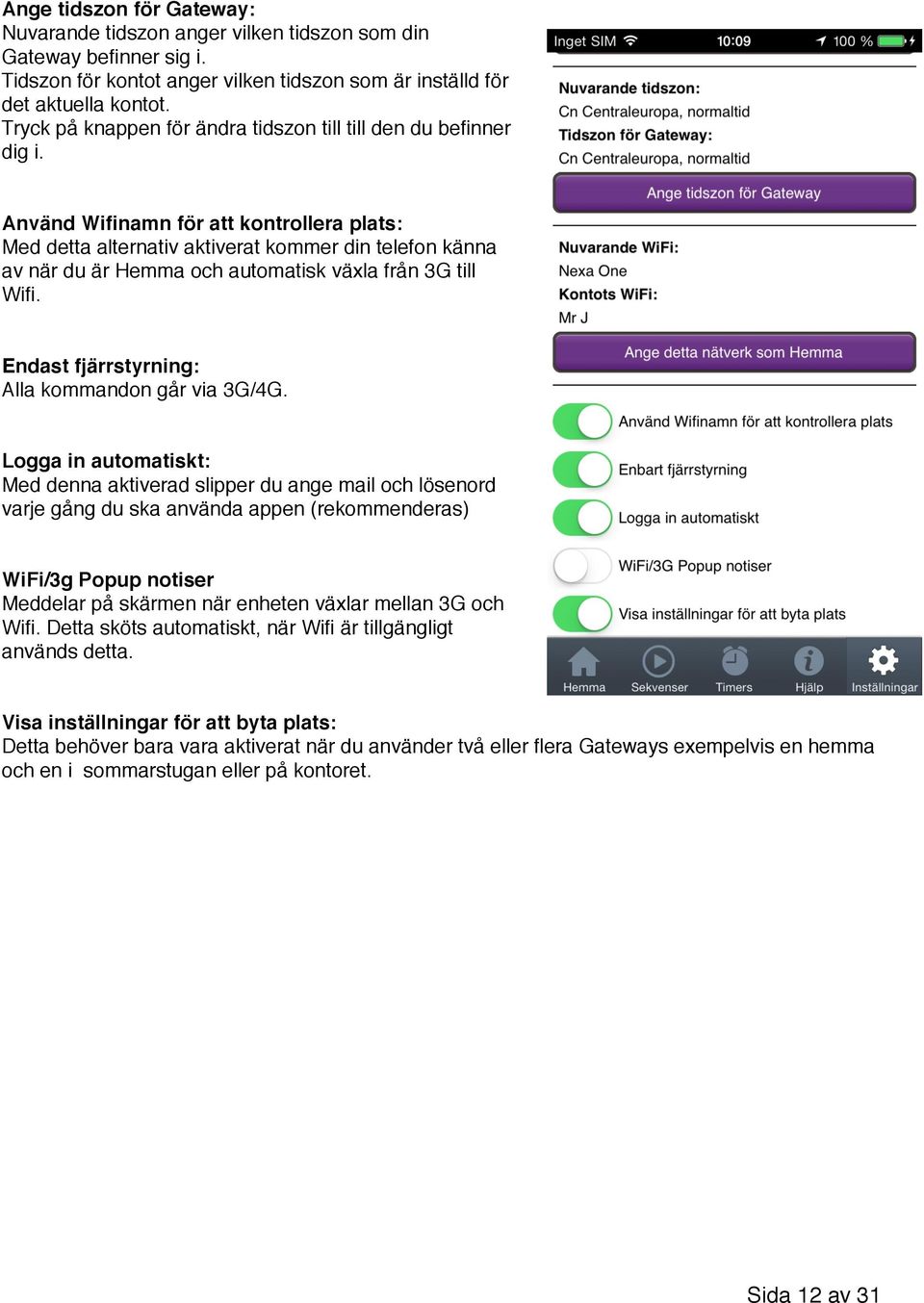 Använd Wifinamn för att kontrollera plats: Med detta alternativ aktiverat kommer din telefon känna av när du är Hemma och automatisk växla från 3G till Wifi.