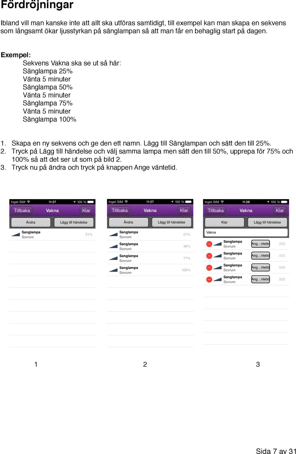 Exempel: Sekvens Vakna ska se ut så här: Sänglampa 25% Vänta 5 minuter Sänglampa 50% Vänta 5 minuter Sänglampa 75% Vänta 5 minuter Sänglampa 100% 1.