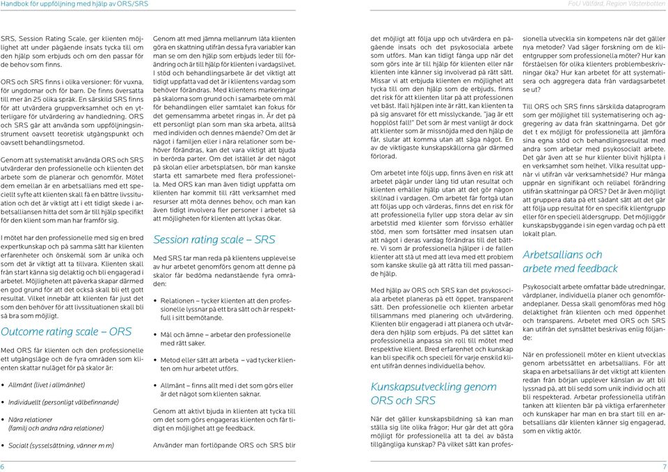 En särskild SRS finns för att utvärdera gruppverksamhet och en ytterligare för utvärdering av handledning.