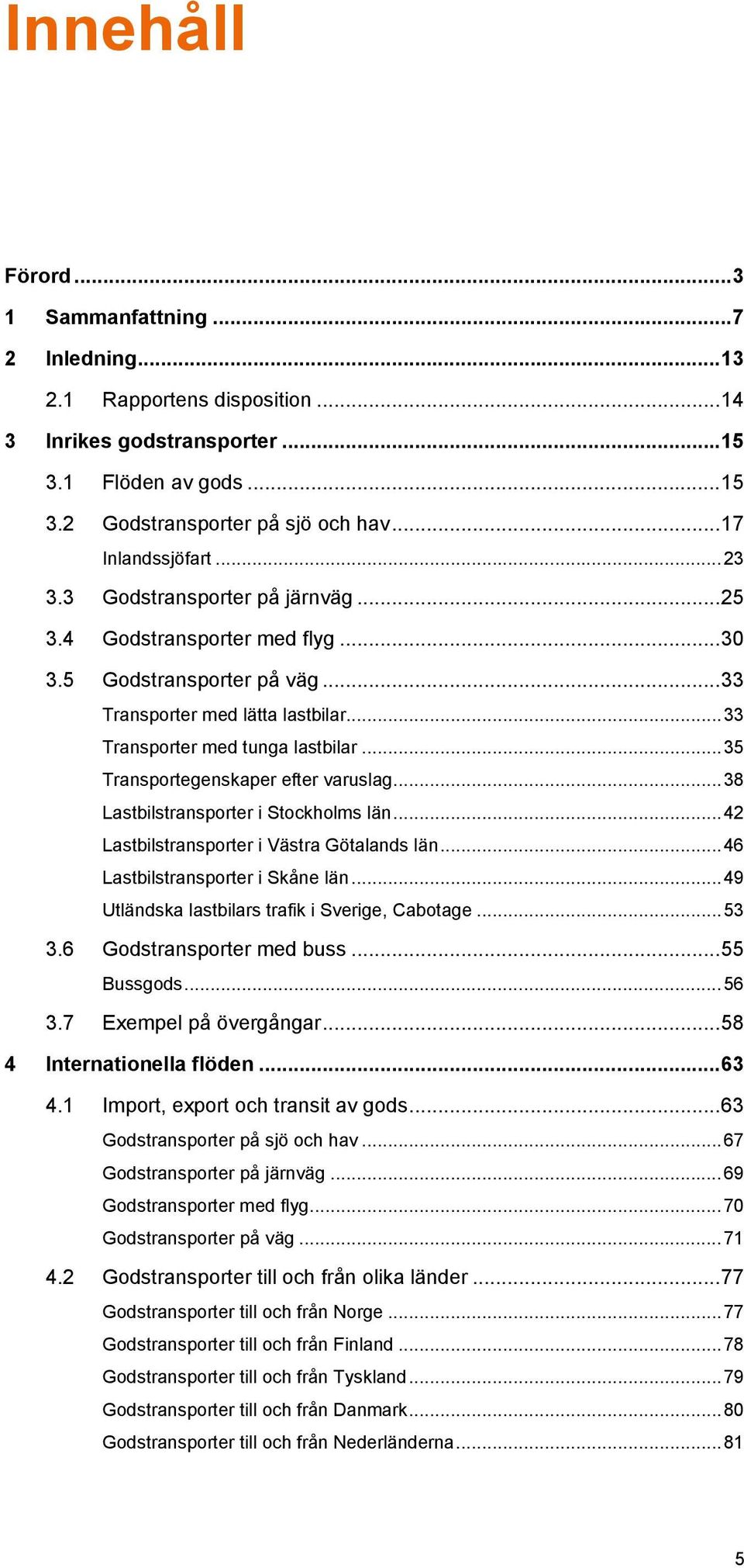 .. 35 Transportegenskaper efter varuslag... 38 Lastbilstransporter i Stockholms län... 42 Lastbilstransporter i Västra Götalands län... 46 Lastbilstransporter i Skåne län.