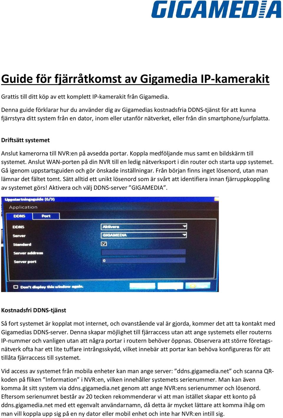 Driftsätt systemet Anslut kamerorna till NVR:en på avsedda portar. Koppla medföljande mus samt en bildskärm till systemet.