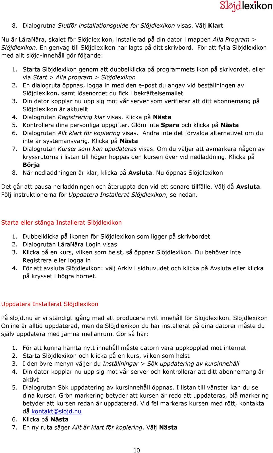 Starta Slöjdlexikon genom att dubbelklicka på programmets ikon på skrivordet, eller via Start > Alla program > Slöjdlexikon 2.