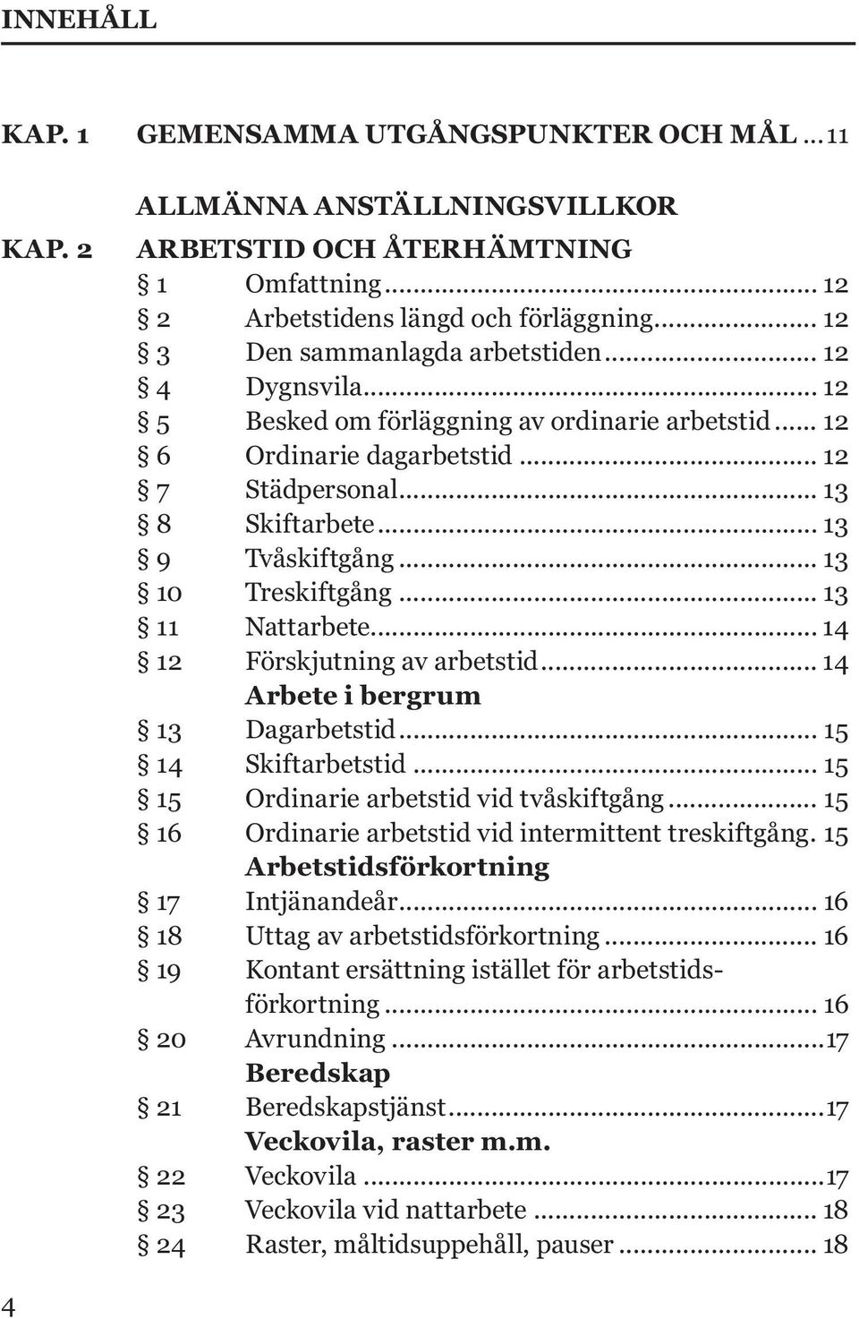 .. 13 10 Treskiftgång... 13 11 Nattarbete... 14 12 Förskjutning av arbetstid... 14 Arbete i bergrum 13 Dagarbetstid... 15 14 Skiftarbetstid... 15 15 Ordinarie arbetstid vid tvåskiftgång.