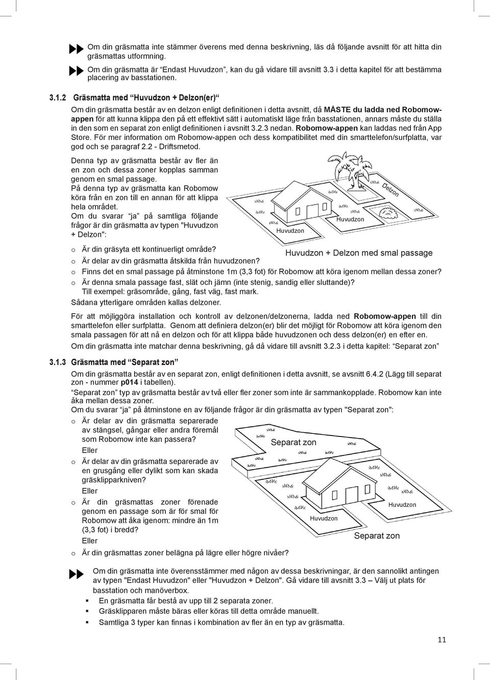2 Gräsmatta med Huvudzon + Delzon(er) Om din gräsmatta består av en delzon enligt definitionen i detta avsnitt, då MÅSTE du ladda ned Robomowappen för att kunna klippa den på ett effektivt sätt i