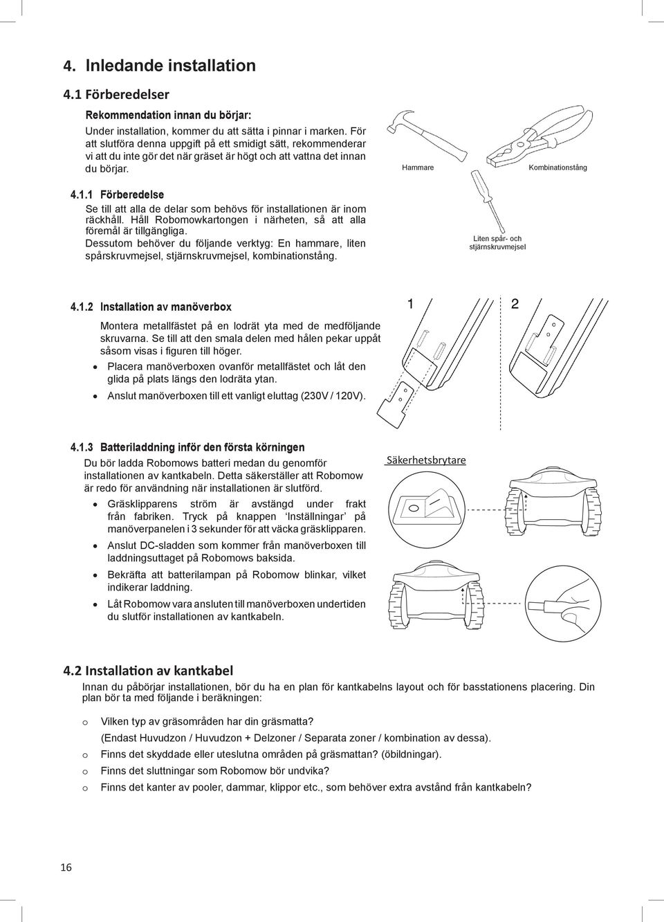1 Förberedelse Se till att alla de delar som behövs för installationen är inom räckhåll. Håll Robomowkartongen i närheten, så att alla föremål är tillgängliga.