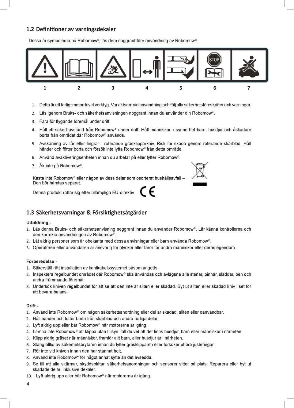 Fara för flygande föremål under drift. 4. Håll ett säkert avstånd från Robomow under drift. Håll människor, i synnerhet barn, husdjur och åskådare borta från området där Robomow används. 5.