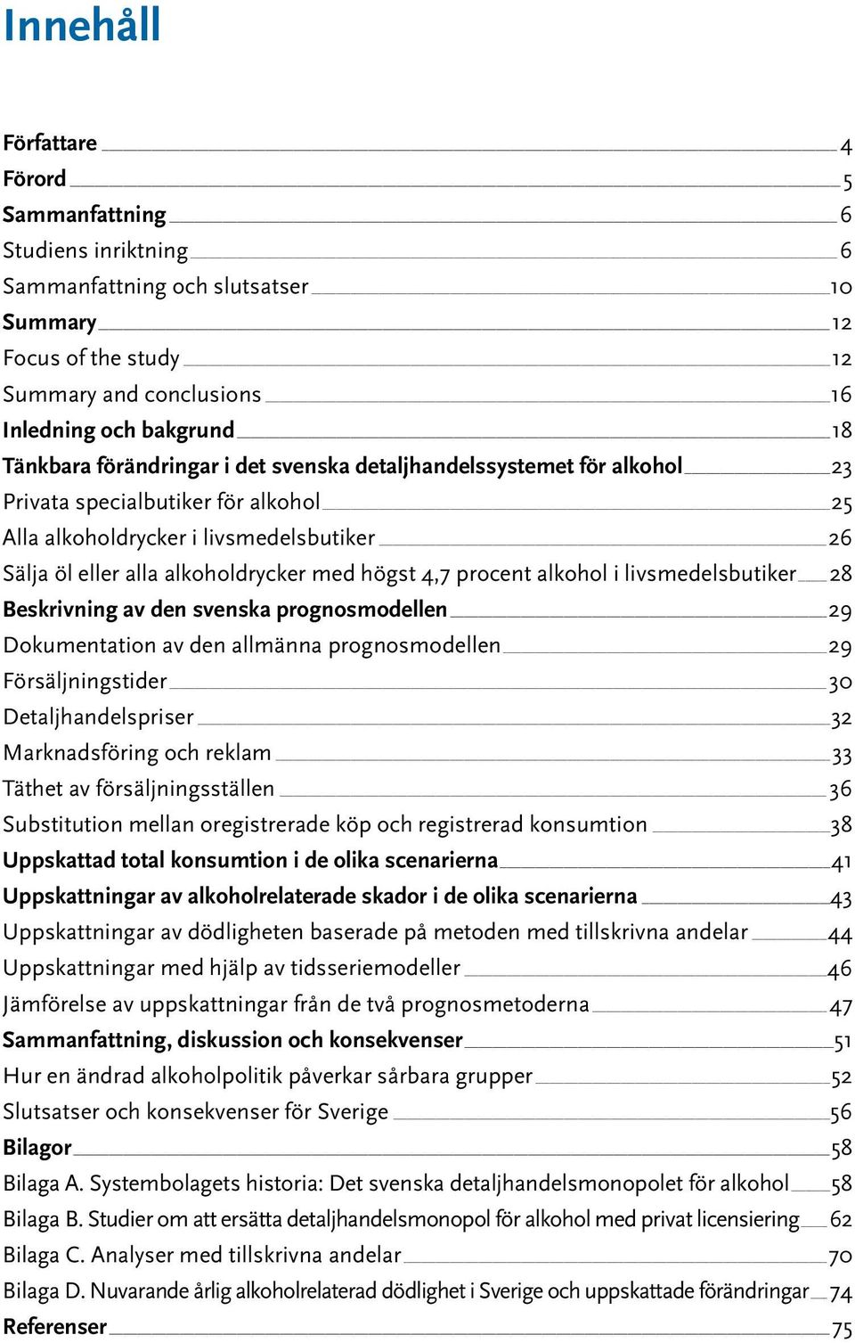 procent alkohol i livsmedelsbutiker 28 Beskrivning av den svenska prognosmodellen 29 Dokumentation av den allmänna prognosmodellen 29 Försäljningstider 30 Detaljhandelspriser 32 Marknadsföring och