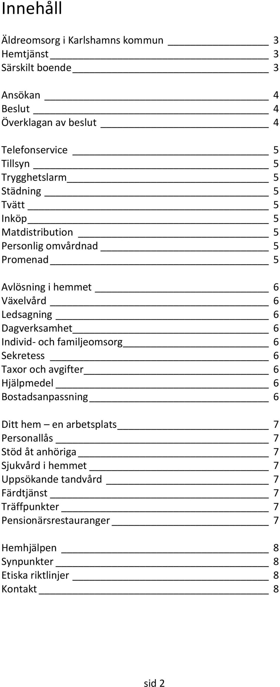 Dagverksamhet 6 Individ- och familjeomsorg 6 Sekretess 6 Taxor och avgifter 6 Hjälpmedel 6 Bostadsanpassning 6 Ditt hem en arbetsplats 7 Personallås 7