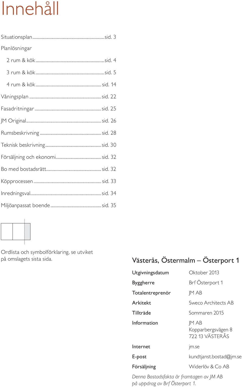 Västerås, Östermalm Österport 1 Utgivningsdatum Oktober 2013 Byggherre Brf Österport 1 Totalentreprenör Arkitekt JM AB Sweco Architects AB Tillträde Sommaren 2015 Information Internet E-post