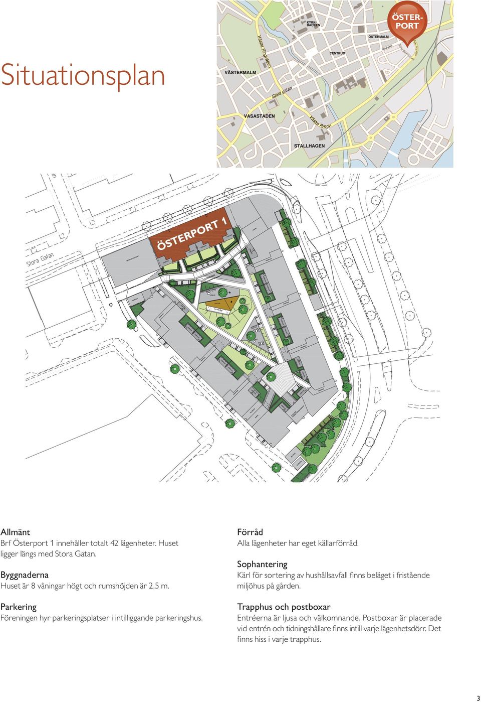 Parkering Föreningen hyr parkeringsplatser i intilliggande parkeringshus. Förråd Alla lägenheter har eget källarförråd.