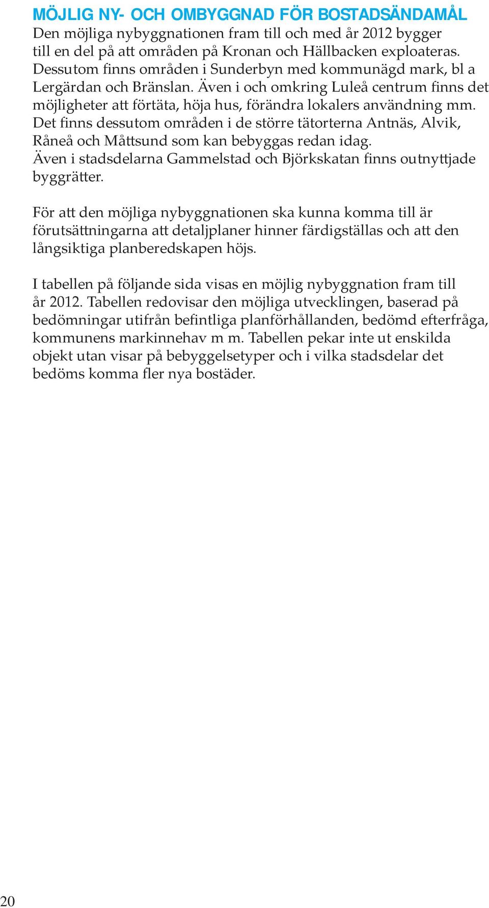 Det finns dessutom områden i de större tätorterna Antnäs, Alvik, Råneå och Måttsund som kan bebyggas redan idag. Även i stadsdelarna Gammelstad och Björkskatan finns outnyttjade byggrätter.