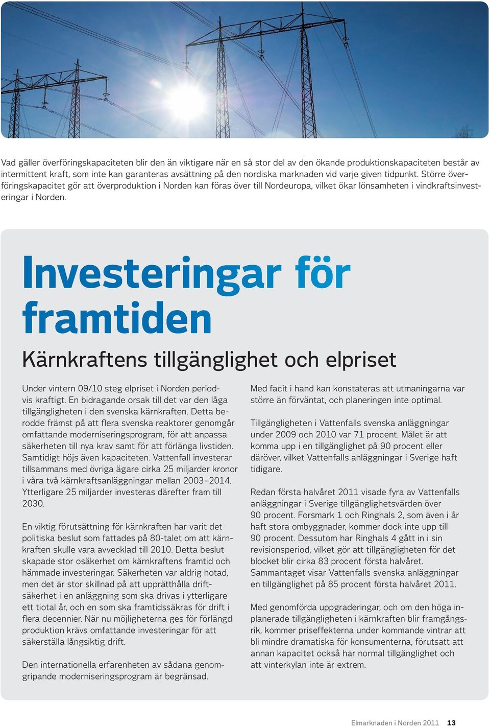 Investeringar för framtiden Kärnkraftens tillgänglighet och elpriset Under vintern 09/10 steg elpriset i Norden periodvis kraftigt.