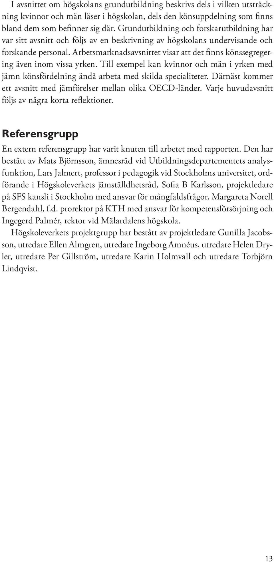 Arbetsmarknadsavsnittet visar att det finns könssegregering även inom vissa yrken. Till exempel kan kvinnor och män i yrken med jämn könsfördelning ändå arbeta med skilda specialiteter.