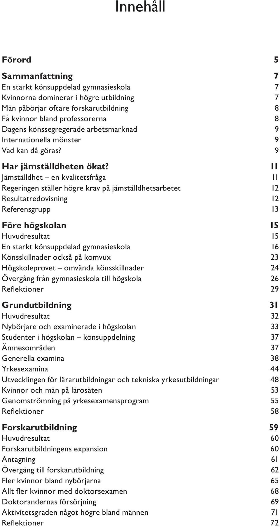 11 Jämställdhet en kvalitetsfråga 11 Regeringen ställer högre krav på jämställdhetsarbetet 12 Resultatredovisning 12 Referensgrupp 13 Före högskolan 15 Huvudresultat 15 En starkt könsuppdelad