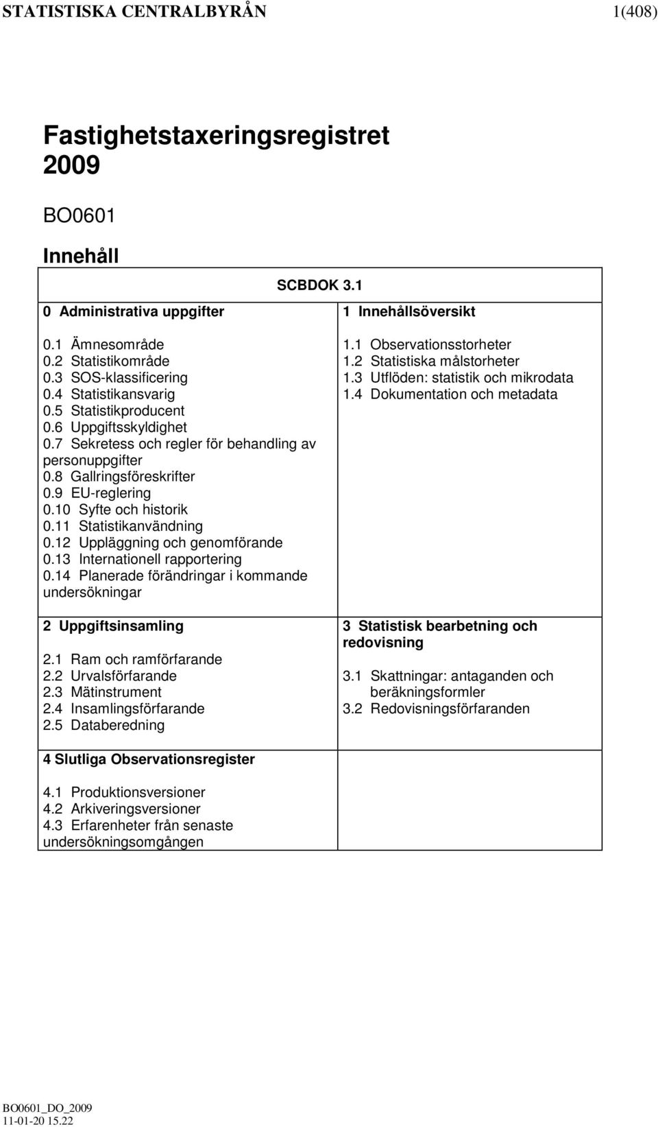 10 Syfte och historik 0.11 Statistikanvändning 0.12 Uppläggning och genomförande 0.13 Internationell rapportering 0.14 Planerade förändringar i kommande undersökningar 2 Uppgiftsinsamling 2.