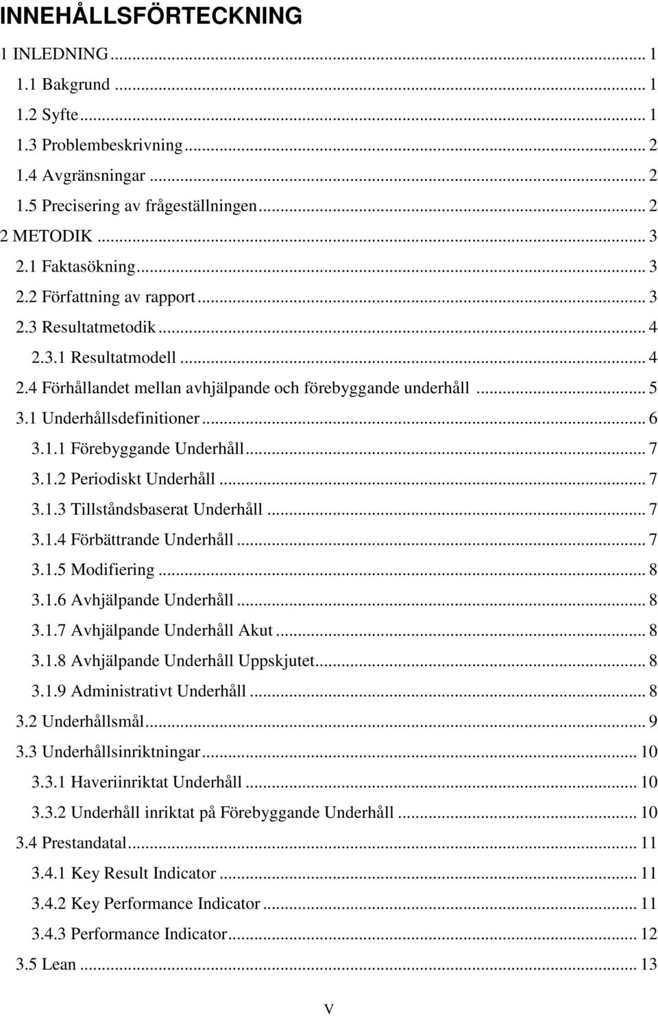 .. 6 3.1.1 Förebyggande Underhåll... 7 3.1.2 Periodiskt Underhåll... 7 3.1.3 Tillståndsbaserat Underhåll... 7 3.1.4 Förbättrande Underhåll... 7 3.1.5 Modifiering... 8 3.1.6 Avhjälpande Underhåll... 8 3.1.7 Avhjälpande Underhåll Akut.