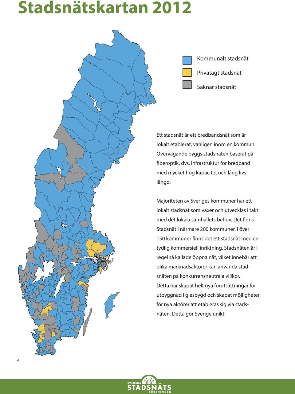 Majoriteten av Sveriges kommuner har ett lokalt stadsnät som växer och utvecklas i takt med det lokala samhällets behov. Det finns Stadsnät i närmare 200 kommuner.