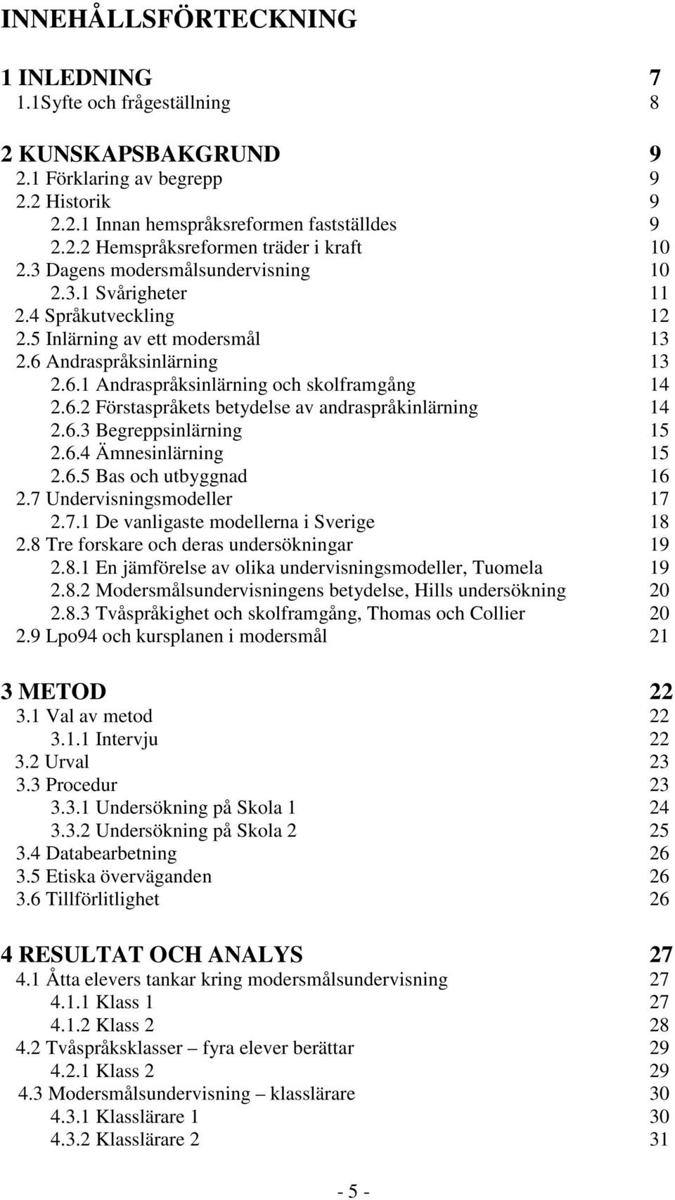 6.3 Begreppsinlärning 15 2.6.4 Ämnesinlärning 15 2.6.5 Bas och utbyggnad 16 2.7 Undervisningsmodeller 17 2.7.1 De vanligaste modellerna i Sverige 18 