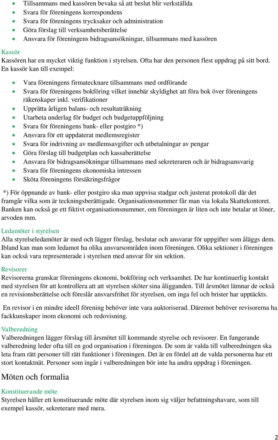 En kassör kan till exempel: Vara föreningens firmatecknare tillsammans med ordförande Svara för föreningens bokföring vilket innebär skyldighet att föra bok över föreningens räkenskaper inkl.