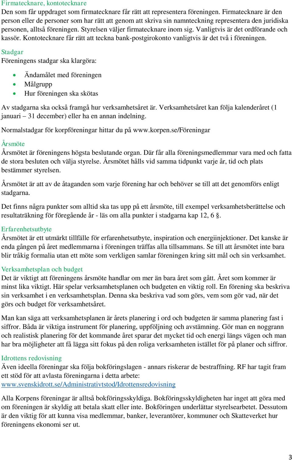 Vanligtvis är det ordförande och kassör. Kontotecknare får rätt att teckna bank-postgirokonto vanligtvis är det två i föreningen.