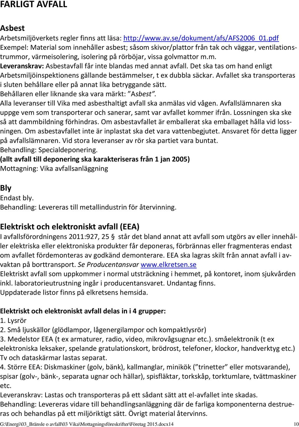 Det ska tas om hand enligt Arbetsmiljöinspektionens gällande bestämmelser, t ex dubbla säckar. Avfallet ska transporteras i sluten behållare eller på annat lika betryggande sätt.