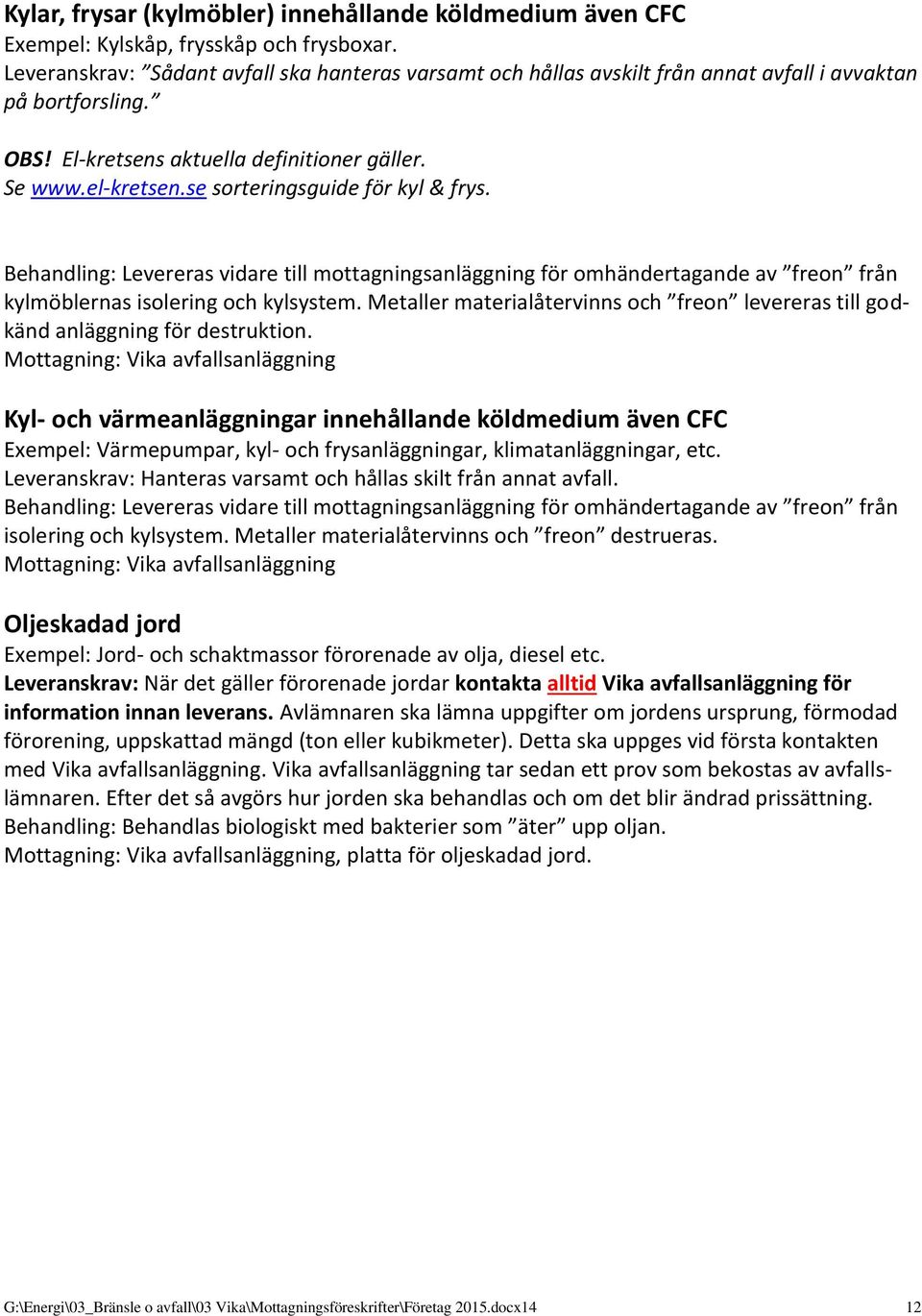 se sorteringsguide för kyl & frys. Behandling: Levereras vidare till mottagningsanläggning för omhändertagande av freon från kylmöblernas isolering och kylsystem.