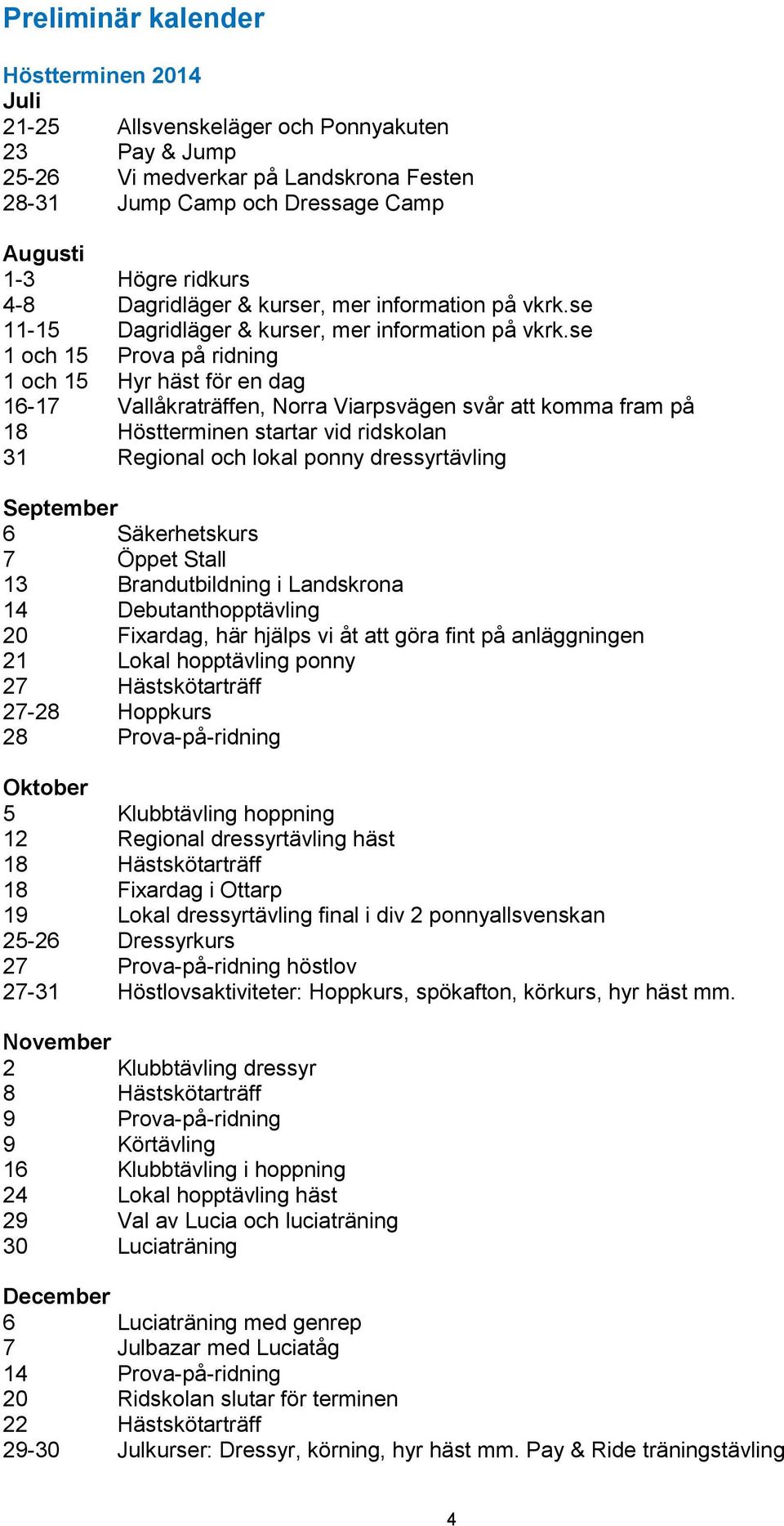 se 1 och 15 Prova på ridning 1 och 15 Hyr häst för en dag 16-17 Vallåkraträffen, Norra Viarpsvägen svår att komma fram på 18 Höstterminen startar vid ridskolan 31 Regional och lokal ponny