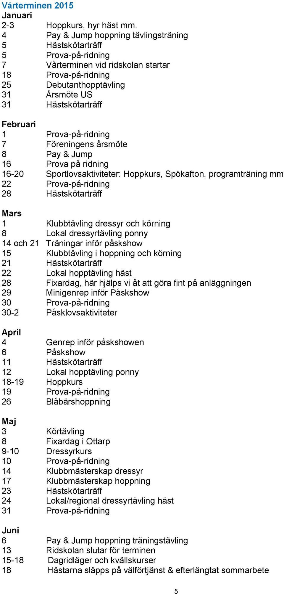 Prova-på-ridning 7 Föreningens årsmöte 8 Pay & Jump 16 Prova på ridning 16-20 Sportlovsaktiviteter: Hoppkurs, Spökafton, programträning mm 22 Prova-på-ridning 28 Hästskötarträff Mars 1 Klubbtävling