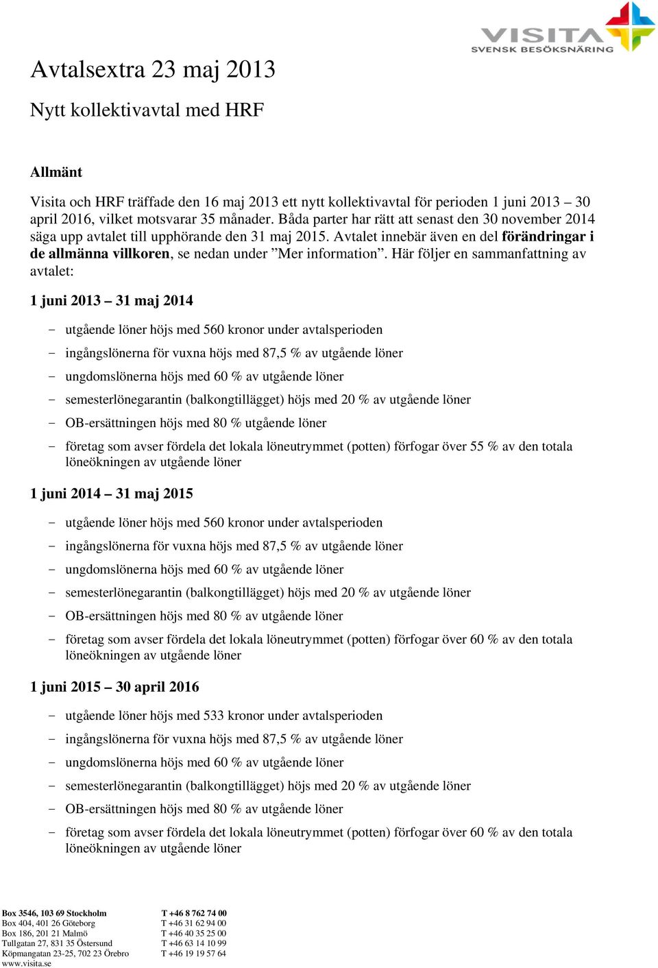 Här följer en sammanfattning av avtalet: 1 juni 2013 31 maj 2014 - utgående löner höjs med 560 kronor under avtalsperioden - ingångslönerna för vuxna höjs med 87,5 % av utgående löner -