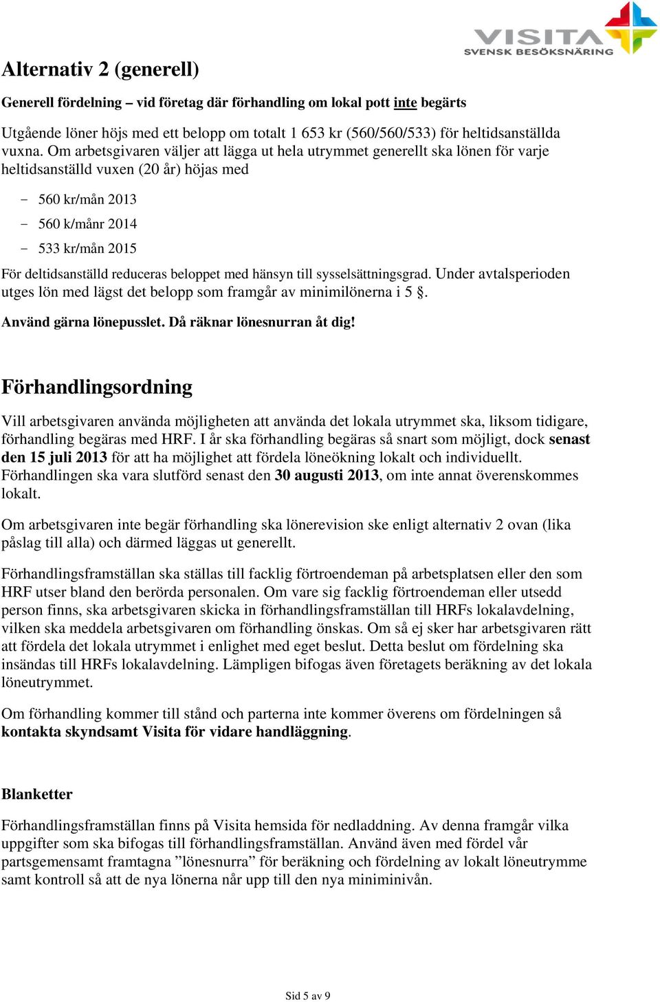 reduceras beloppet med hänsyn till sysselsättningsgrad. Under avtalsperioden utges lön med lägst det belopp som framgår av minimilönerna i 5. Använd gärna lönepusslet. Då räknar lönesnurran åt dig!