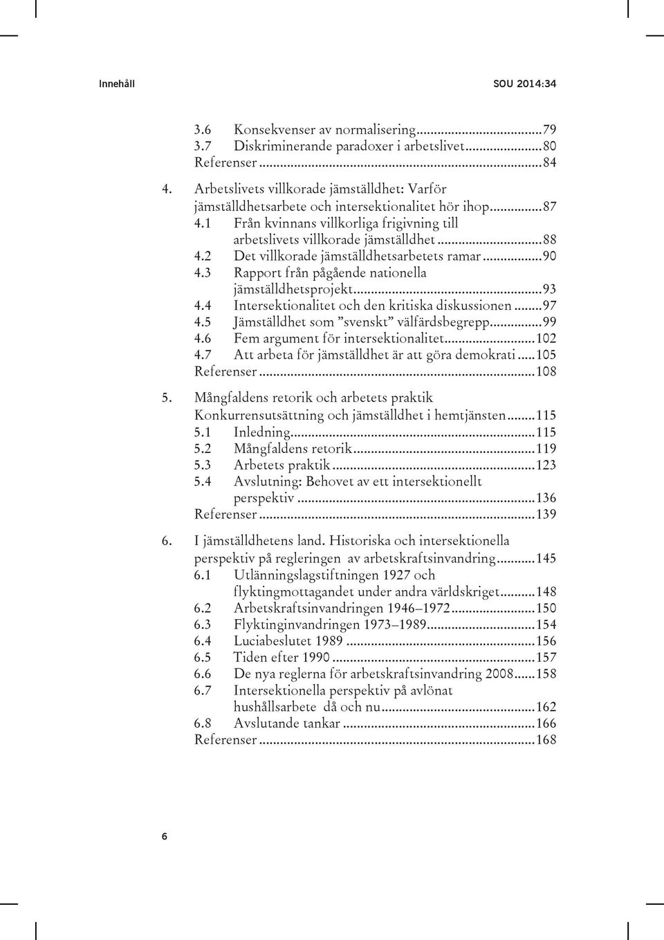 2 Det villkorade jämställdhetsarbetets ramar... 90 4.3 Rapport från pågående nationella jämställdhetsprojekt... 93 4.4 Intersektionalitet och den kritiska diskussionen... 97 4.