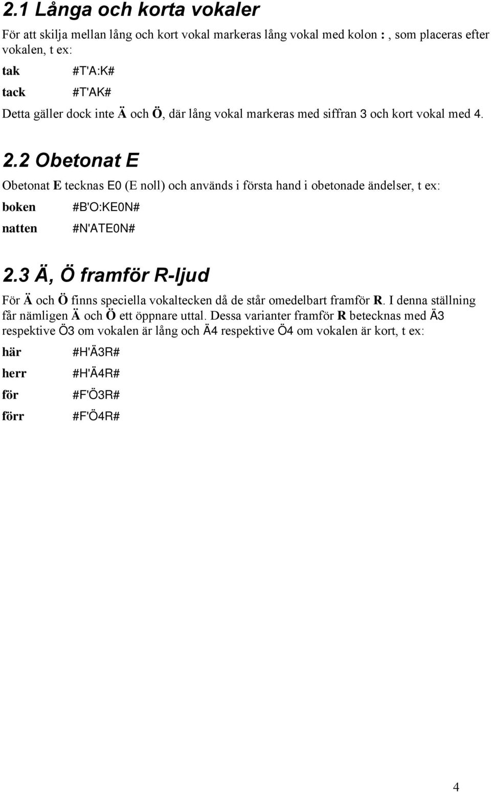 2 Obetonat E Obetonat E tecknas E0 (E noll) och används i första hand i obetonade ändelser, t ex: boken #B'O:KE0N# natten #N'ATE0N# 2.