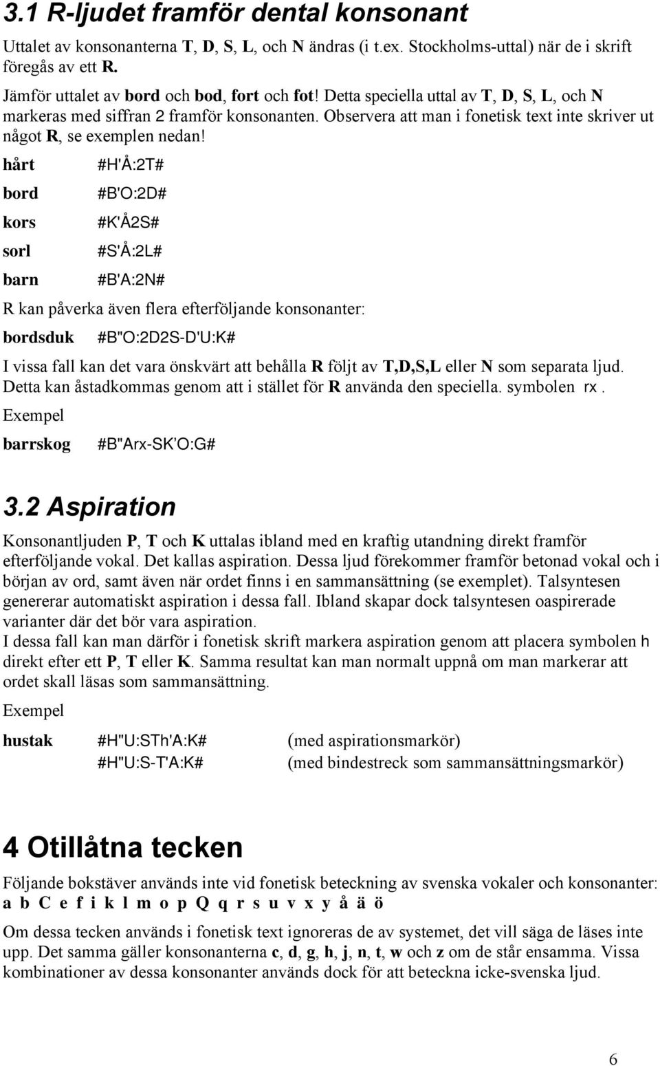 hårt #H'Å:2T# bord #B'O:2D# kors #K'Å2S# sorl #S'Å:2L# barn #B'A:2N# R kan påverka även flera efterföljande konsonanter: bordsduk #B"O:2D2S-D'U:K# I vissa fall kan det vara önskvärt att behålla R