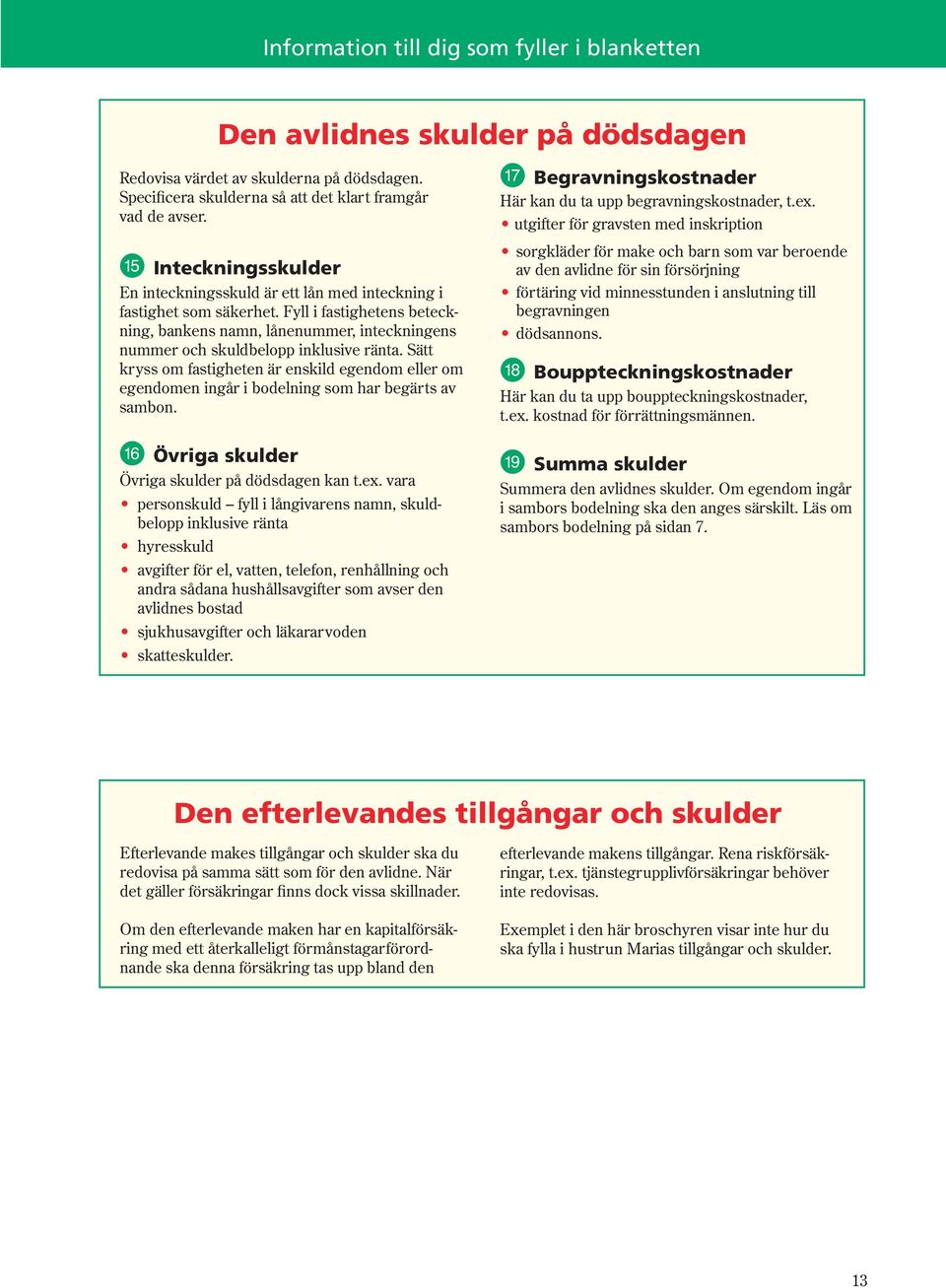 Fyll i fastighetens be teck - ning, ban kens namn, lånenummer, inteckningens nummer och skuldbelopp inklusive ränta.